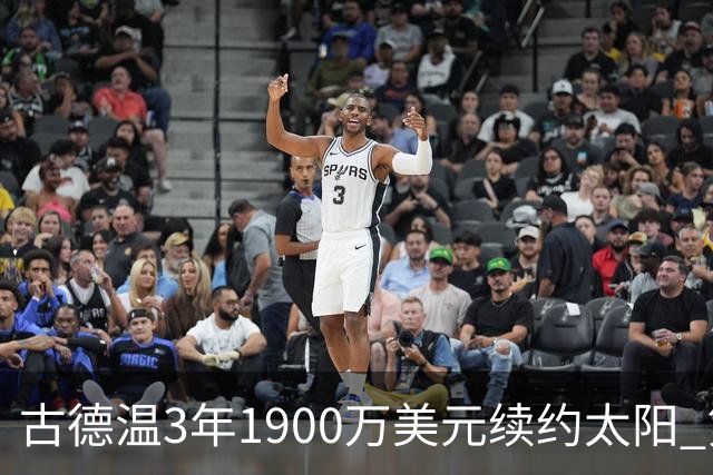 古德温3年1900万美元续约太阳 第3年为球员选项